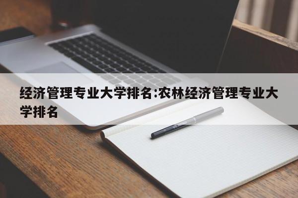 经济管理专业大学排名：农林经济管理专业大学排名