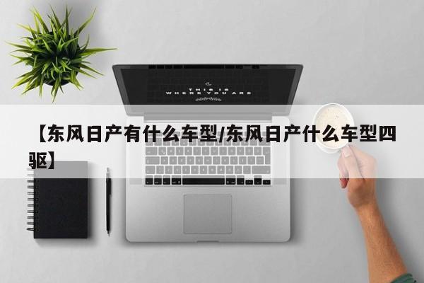 【东风日产有什么车型／东风日产什么车型四驱】