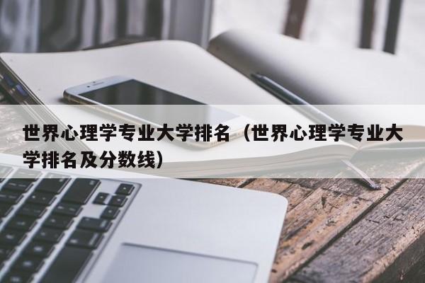 世界心理学专业大学排名（世界心理学专业大学排名及分数线）