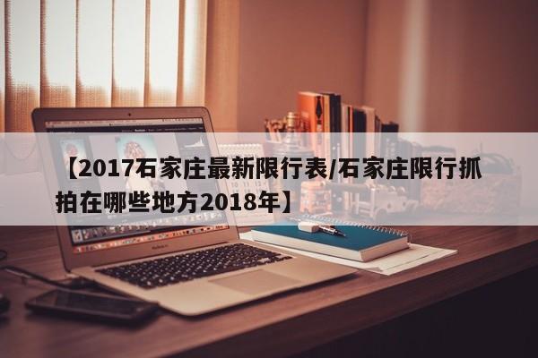 【2017石家庄最新限行表／石家庄限行抓拍在哪些地方2018年】