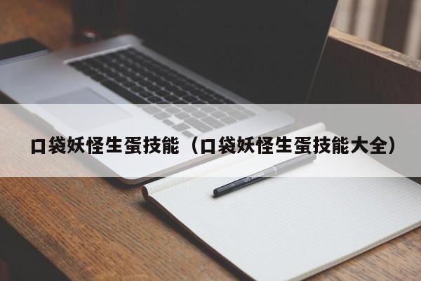 口袋妖怪生蛋技能（口袋妖怪生蛋技能大全）