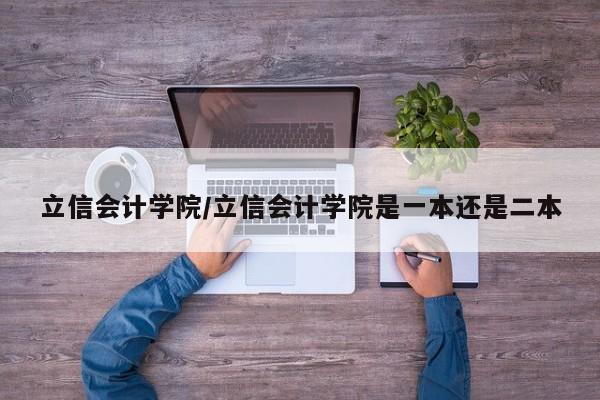 立信会计学院／立信会计学院是一本还是二本