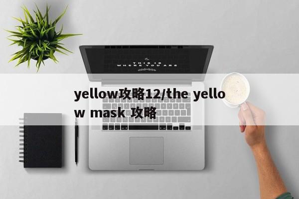 yellow攻略12／the yellow mask 攻略