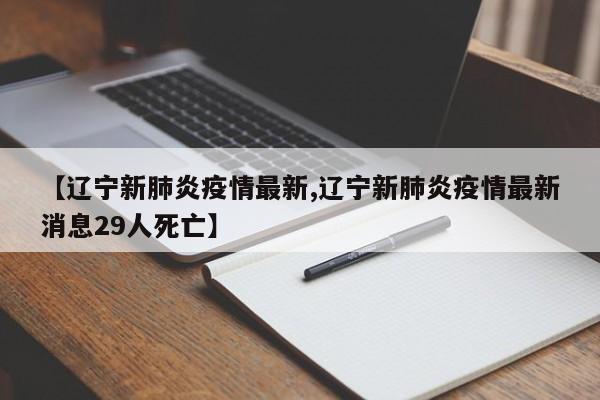 【辽宁新肺炎疫情最新,辽宁新肺炎疫情最新消息29人死亡】