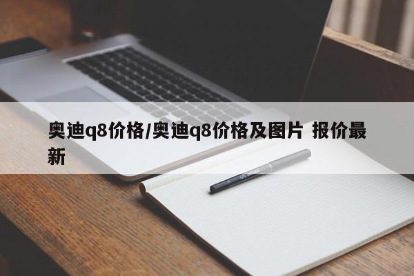 奥迪q8价格／奥迪q8价格及图片 报价最新