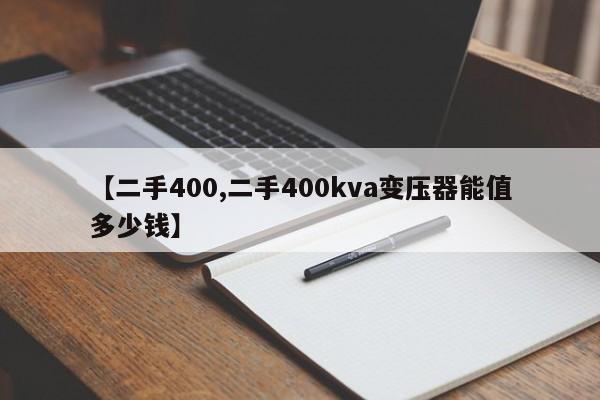 【二手400,二手400kva变压器能值多少钱】